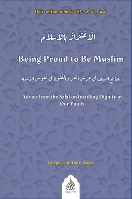 Being Proud to Be Muslim: Advice from the Salaf on Instilling Dignity in Our Youth by Quinn, Umar