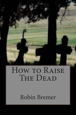 How to Raise The Dead by Bremer, Robin
