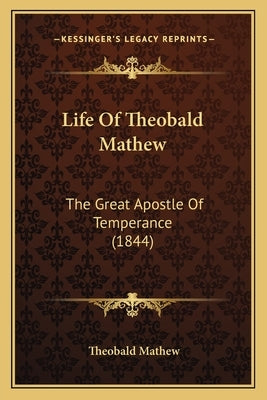 Life Of Theobald Mathew: The Great Apostle Of Temperance (1844) by Mathew, Theobald