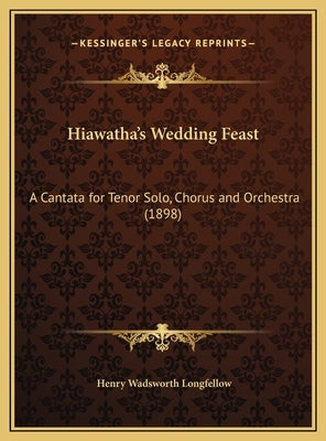 Hiawatha's Wedding Feast: A Cantata for Tenor Solo, Chorus and Orchestra (1898) by Longfellow, Henry Wadsworth