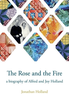 The Rose and the Fire: a biography of Alfred and Joy Holland by Holland, Jonathan