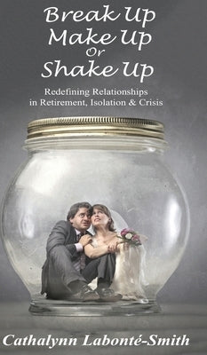 Break Up, Make Up or Shake Up: Redefining Relationships in Retirement, Isolation & Crisis by Labonté-Smith, Cathalynn