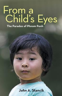 From a Child's Eyes: The Paradox of Phnom Penh by Stancik, John A.