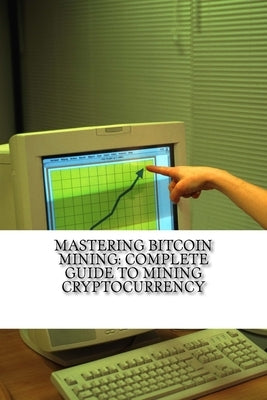 Mastering Bitcoin Mining: Complete Guide To Mining Cryptocurrency: Create Your Own Mining Rig by Wilson, Mitchell