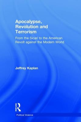 Apocalypse, Revolution and Terrorism: From the Sicari to the American Revolt against the Modern World by Kaplan, Jeffrey