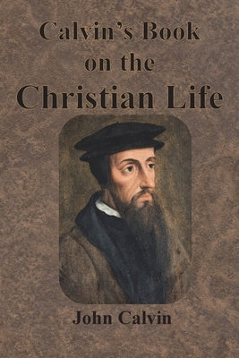 Calvin's Book on the Christian Life by Calvin, John