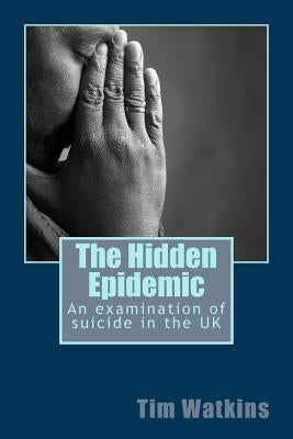 The Hidden Epidemic: An examination of suicide in the UK by Watkins, Tim