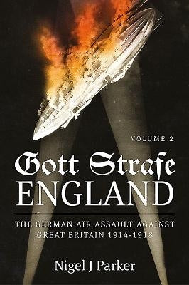 Gott Strafe England: The German Air Assault Against Great Britain 1914-1918: Volume 2 by Parker, Nigel J.