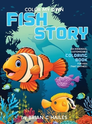 Color My Own Fish Story: An Immersive, Customizable Coloring Book for Kids (That Rhymes!) by Hailes, Brian C.