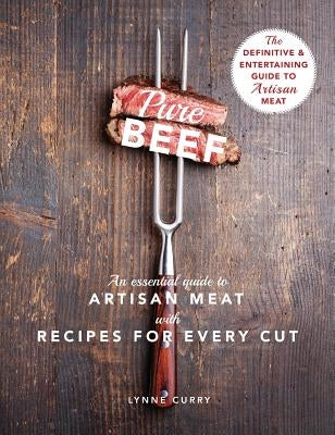 Pure Beef: An Essential Guide to Artisan Meat with Recipes for Every Cut by Curry, Lynne