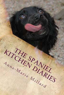 The Spaniel Kitchen Diaries: Springer - Sprocker - Cocker by Millard, Anne-Marie
