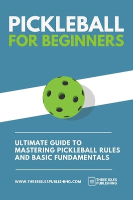 Pickleball for Beginners: Ultimate Guide to Mastering Pickleball Rules and Basic Fundamentals (Pickleball Scoresheets Included) by Cole, Alexander