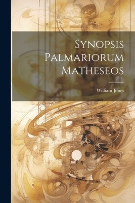 Synopsis Palmariorum Matheseos by Jones, William