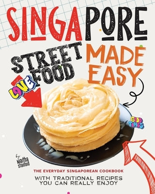 Singapore Street Food Made Easy: The Everyday Singaporean Cookbook with Traditional Recipes You Can Really Enjoy by Stanford, Martha