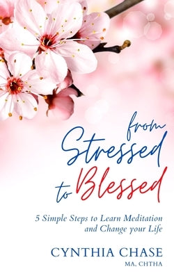 From Stressed to Blessed: 5 Simple Steps to Learn Meditation and Change Your Life by Chase, Cynthia D.