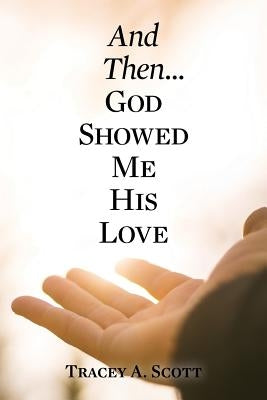 And Then...God Showed Me His Love by Scott, Tracey a.