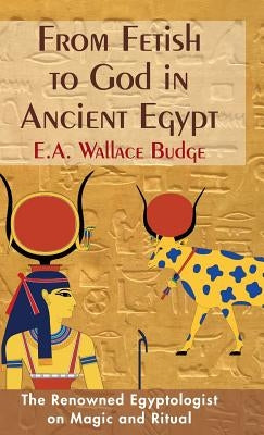 From Fetish to God in Ancient Egypt by Budge, E. a. Wallis