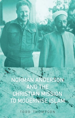 Norman Anderson and the Christian Mission to Modernize Islam by Thompson, Todd