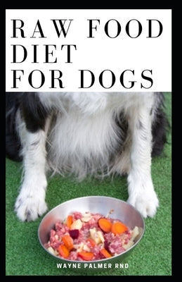 Raw Food Diet for Dogs: The Complete Guide For Make Your Dog Healthy And Sickness Free by Palmer Rnd, Wayne