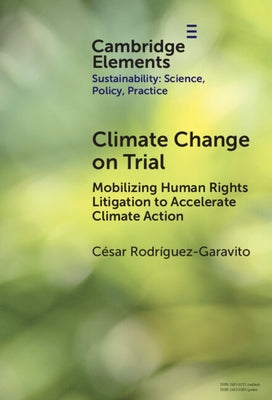 Climate Change on Trial: Mobilizing Human Rights Litigation to Accelerate Climate Action by Rodríguez-Garavito, César