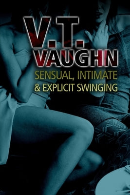 Sensual, Intimate & Explicit Swinging by Vaughn, V. T.