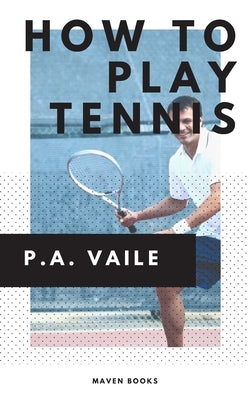 How to Play Tennis by Vaile, P. A.