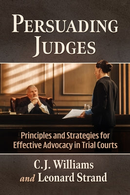 Persuading Judges: Principles and Strategies for Effective Advocacy in Trial Courts by Williams, C. J.