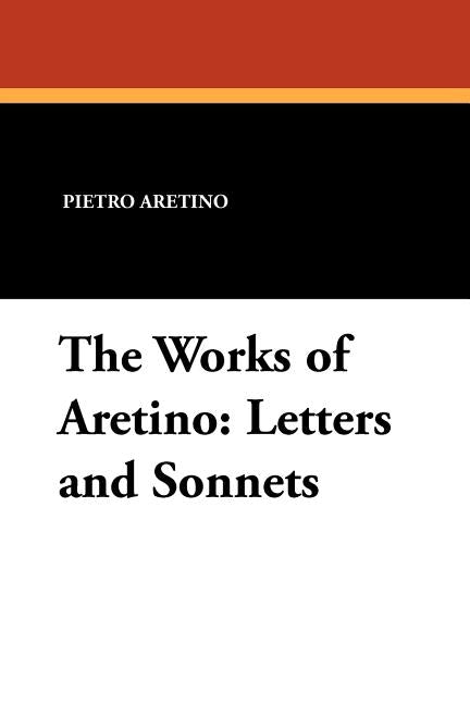 The Works of Aretino: Letters and Sonnets by Aretino, Pietro