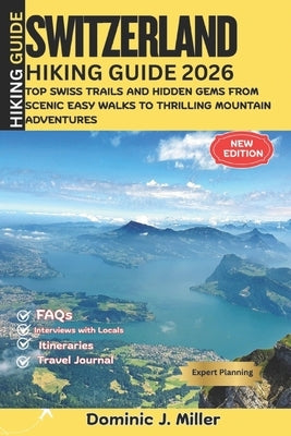 SWITZERLAND Hiking Guide 2026: Top Swiss Trails and Hidden Gems, From Scenic Easy Walks to Thrilling Mountain Adventures by Miller, Dominic J.