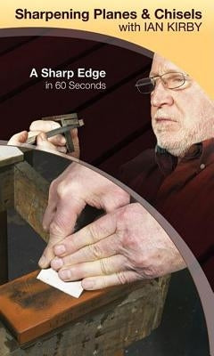 Sharpening Planes & Chisels with Ian Kirby: A Sharp Edge in 60 Seconds by Kirby, Ian