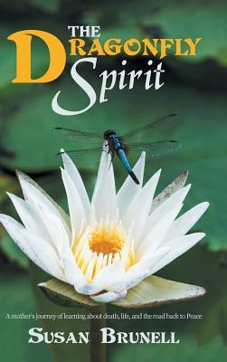 The Dragonfly Spirit: A Mother'S Journey of Learning About Death, Life, and the Road Back to Peace by Brunell, Susan