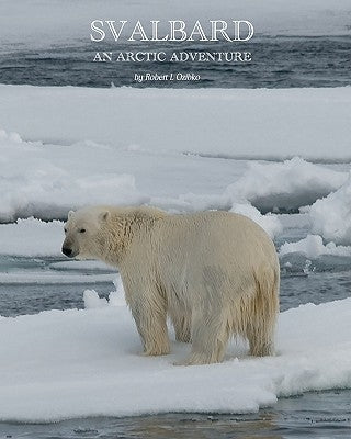 Svalbard: An Arctic Adventure by Ozibko, Robert L.