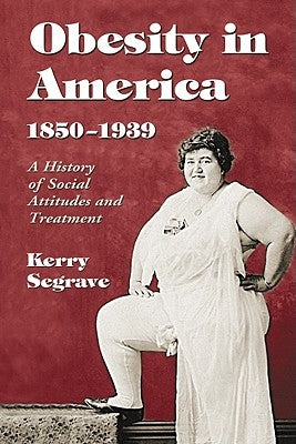 Obesity in America, 1850-1939: A History of Social Attitudes and Treatment by Segrave, Kerry