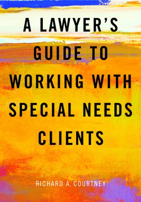 A Lawyer's Guide to Working with Special Needs Clients by Courtney, Richard A.