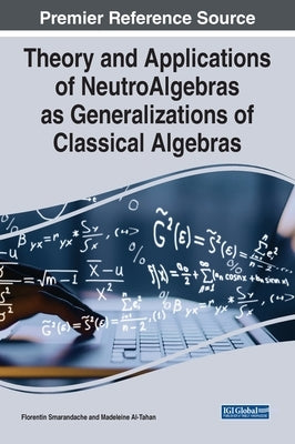 Theory and Applications of NeutroAlgebras as Generalizations of Classical Algebras by Smarandache, Florentin