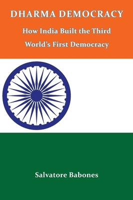 Dharma Democracy: How India Built the Third World's First Democracy by Babones, Salvatore