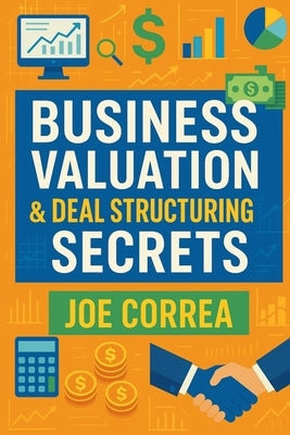 Business Valuation & Deal Structuring Secrets: How to Value an Online Business and Structure Win-Win Deals Without Overpaying by Correa, Joe