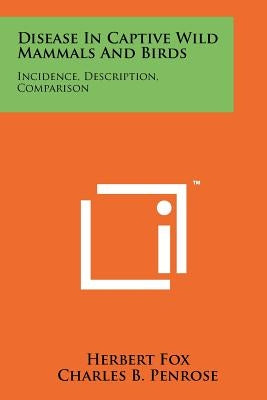 Disease In Captive Wild Mammals And Birds: Incidence, Description, Comparison by Fox, Herbert