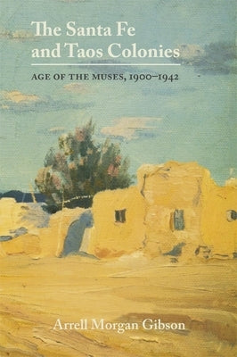 The Santa Fe and Taos Colonies: Age of the Muses, 1900-1942 by Gibson, Arre