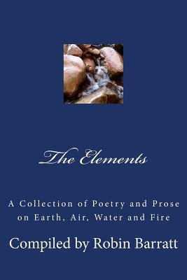 The Elements: A Collection of Poetry and Prose on Earth, Air, Water and Fire by Barratt, Robin