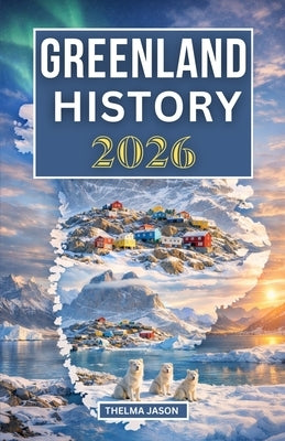 Greenland History 2026: The Essential History Guide to the World's Largest Island at the Arctic Frontier by Jason, Thelma