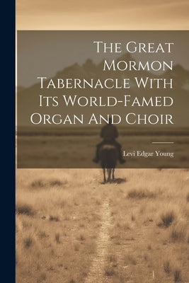 The Great Mormon Tabernacle With Its World-famed Organ And Choir by Young, Levi Edgar