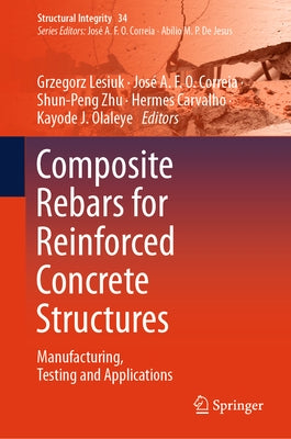 Composite Rebars for Reinforced Concrete Structures: Manufacturing, Testing and Applications by Lesiuk, Grzegorz
