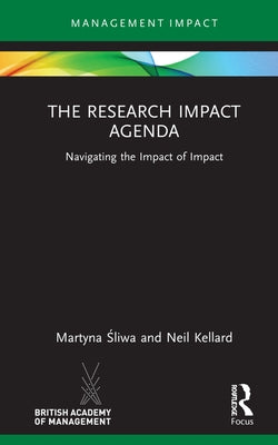 The Research Impact Agenda: Navigating the Impact of Impact by Śliwa, Martyna