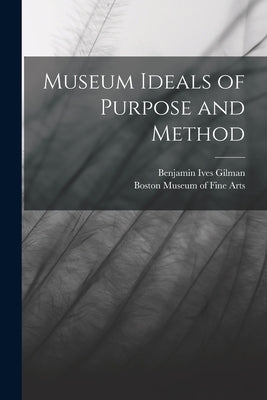 Museum Ideals of Purpose and Method by Gilman, Benjamin Ives