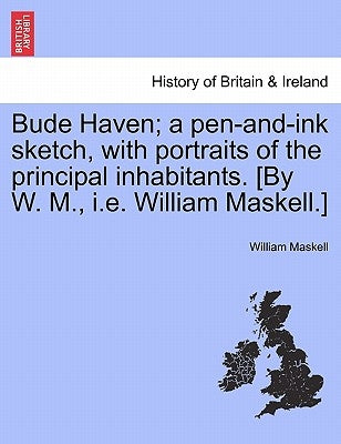 Bude Haven; A Pen-And-Ink Sketch, with Portraits of the Principal Inhabitants. [By W. M., i.e. William Maskell.] by Maskell, William