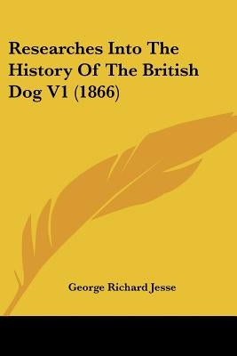 Researches Into The History Of The British Dog V1 (1866) by Jesse, George Richard
