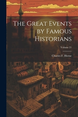 The Great Events by Famous Historians; Volume 21 by Horne, Charles F.