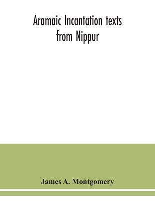 Aramaic incantation texts from Nippur by A. Montgomery, James