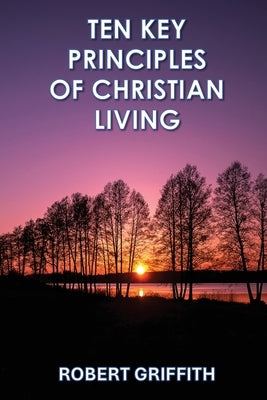 Ten Key Principles of Christian Living by Griffith, Robert